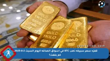 قفزة سعر سبيكة ذهب BTC في أسواق الصاغة اليوم السبت 2-8-2025.. كم بلغت؟